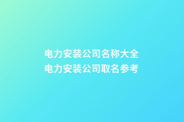 电力安装公司名称大全 电力安装公司取名参考-第1张-公司起名-玄机派